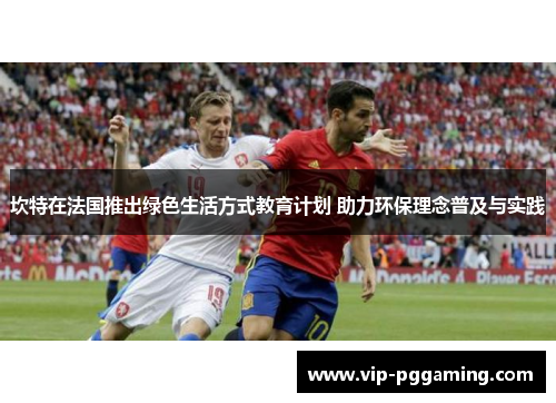 坎特在法国推出绿色生活方式教育计划 助力环保理念普及与实践