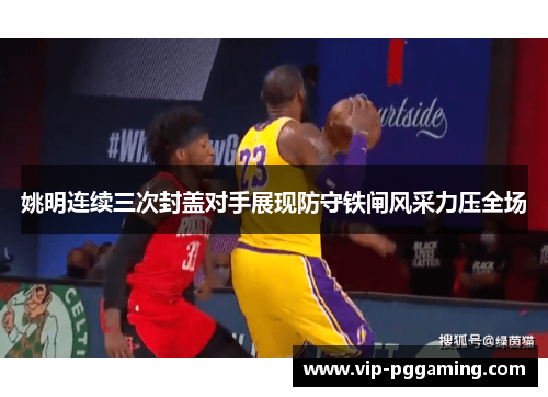 姚明连续三次封盖对手展现防守铁闸风采力压全场