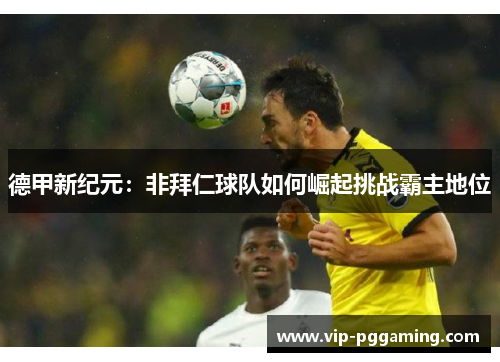 德甲新纪元：非拜仁球队如何崛起挑战霸主地位
