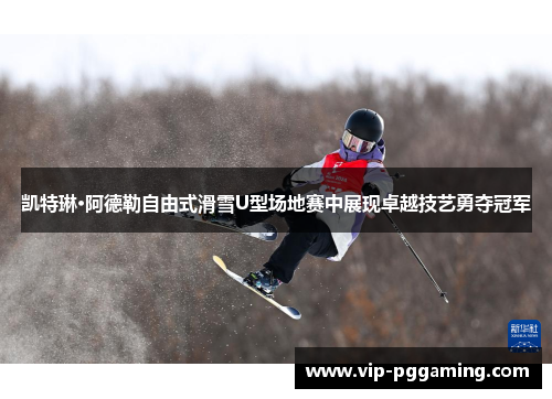 凯特琳·阿德勒自由式滑雪U型场地赛中展现卓越技艺勇夺冠军