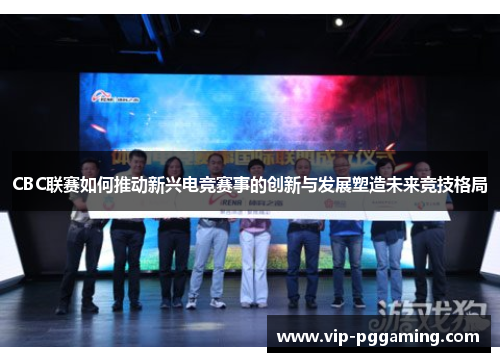 CBC联赛如何推动新兴电竞赛事的创新与发展塑造未来竞技格局