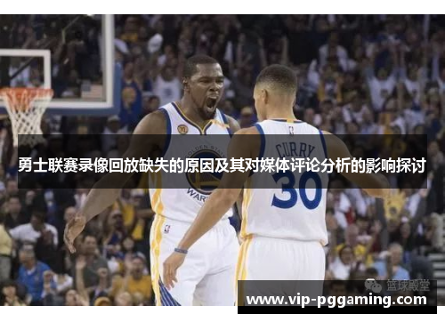 勇士联赛录像回放缺失的原因及其对媒体评论分析的影响探讨 勇士联赛录像回放缺失的原因及其对媒体评论分析的影响探讨