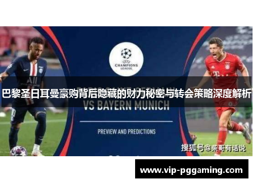 巴黎圣日耳曼豪购背后隐藏的财力秘密与转会策略深度解析 巴黎圣日耳曼豪购背后隐藏的财力秘密与转会策略深度解析