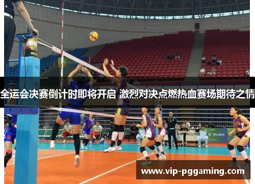 全运会决赛倒计时即将开启 激烈对决点燃热血赛场期待之情 全运会决赛倒计时即将开启 激烈对决点燃热血赛场期待之情