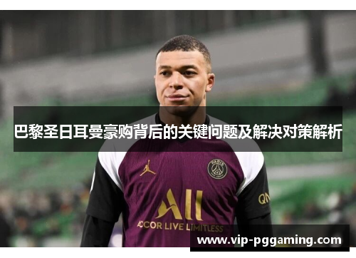 巴黎圣日耳曼豪购背后的关键问题及解决对策解析