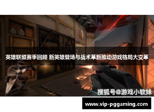 英雄联盟赛季回顾 新英雄登场与战术革新推动游戏格局大变革 英雄联盟赛季回顾 新英雄登场与战术革新推动游戏格局大变革