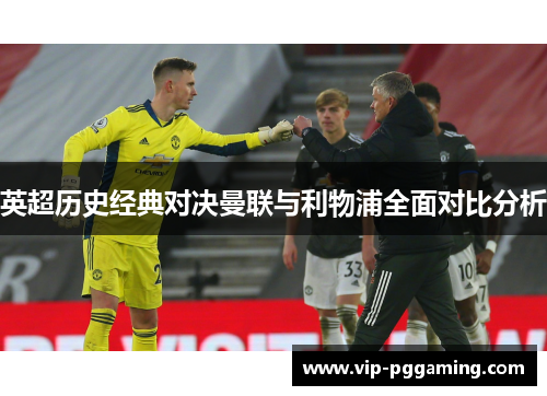 英超历史经典对决曼联与利物浦全面对比分析