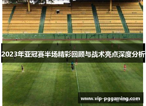 2023年亚冠赛半场精彩回顾与战术亮点深度分析