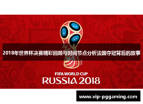 2018年世界杯决赛精彩回顾与时间节点分析法国夺冠背后的故事