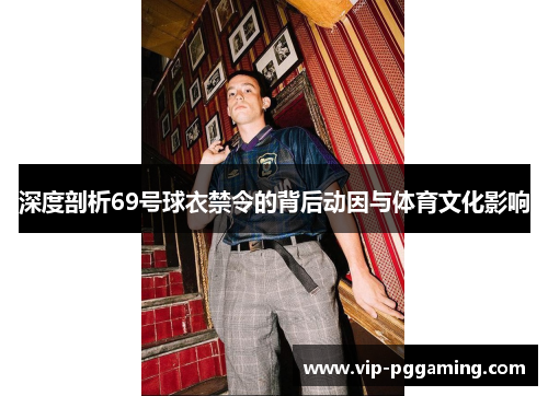 深度剖析69号球衣禁令的背后动因与体育文化影响