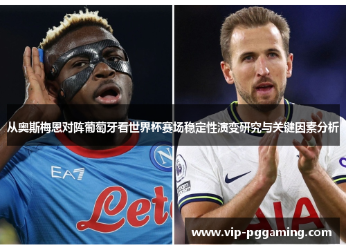 从奥斯梅恩对阵葡萄牙看世界杯赛场稳定性演变研究与关键因素分析 从奥斯梅恩对阵葡萄牙看世界杯赛场稳定性演变研究与关键因素分析