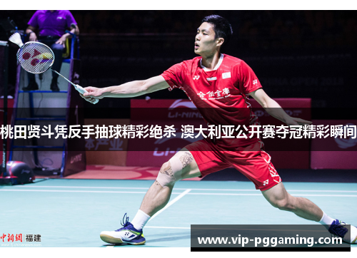 桃田贤斗凭反手抽球精彩绝杀 澳大利亚公开赛夺冠精彩瞬间