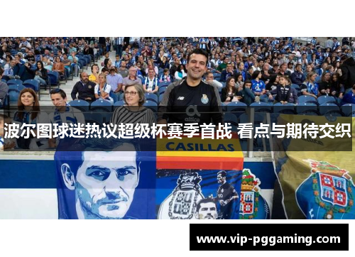 波尔图球迷热议超级杯赛季首战 看点与期待交织
